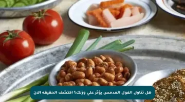 هل تناول الفول المدمس يؤثر على وزنك؟ اكتشف الحقيقة الآن